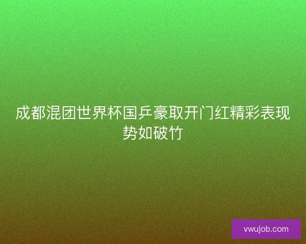 成都混团世界杯国乒豪取开门红精彩表现势如破竹