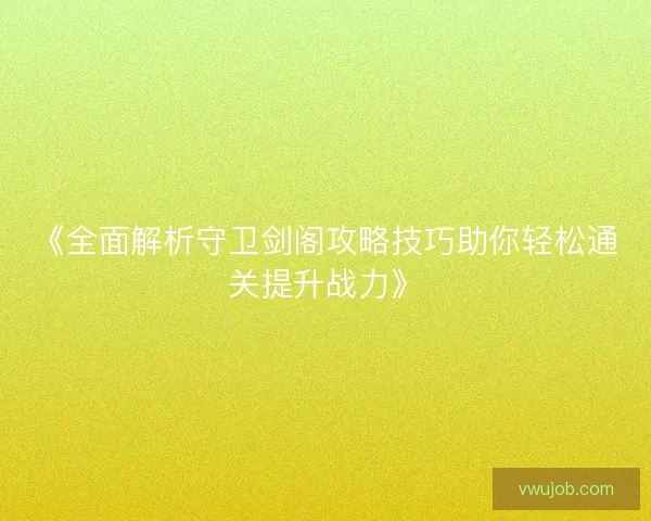《全面解析守卫剑阁攻略技巧助你轻松通关提升战力》