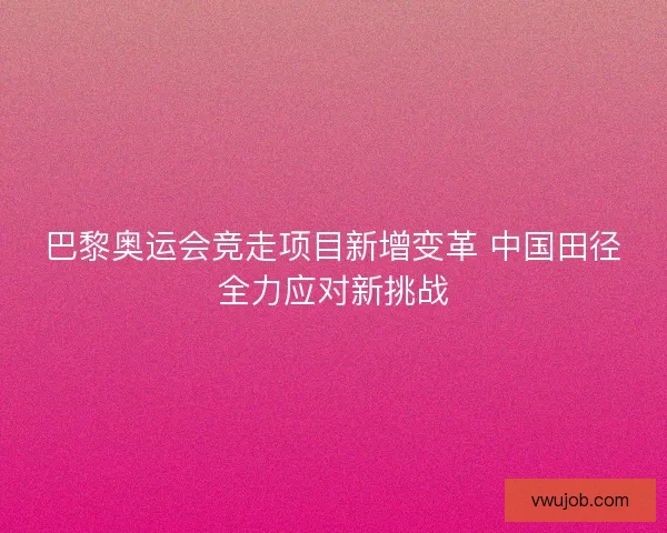 巴黎奥运会竞走项目新增变革 中国田径全力应对新挑战