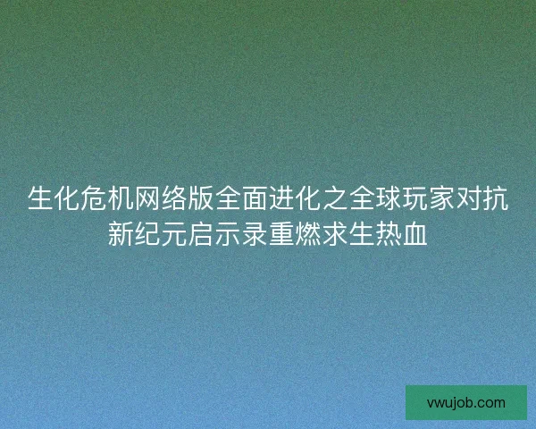 生化危机网络版全面进化之全球玩家对抗新纪元启示录重燃求生热血