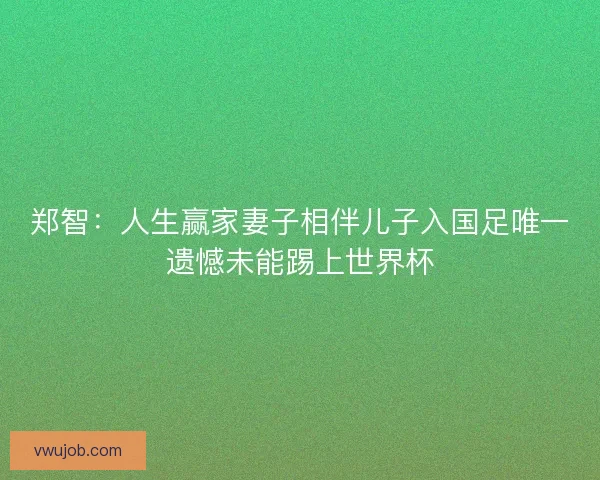 郑智：人生赢家妻子相伴儿子入国足唯一遗憾未能踢上世界杯
