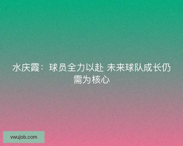 水庆霞：球员全力以赴 未来球队成长仍需为核心